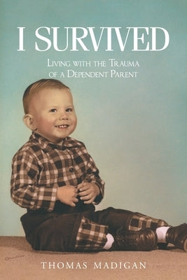 I Survived: Living with the Trauma of a Dependent Parent by Madigan, Thomas