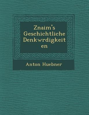 Znaim's Geschichtliche Denkw Rdigkeiten by Huebner, Anton
