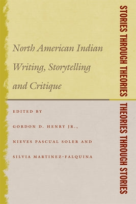 Stories Through Theories/ Theories Through Stories: North American Indian Writing, Storytelling, and Critique by Henry Jr, Gordon D.