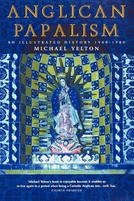 Anglican Papalism: An Illustrated History 1900-1960 by Yelton, Michael