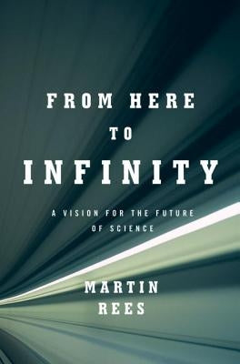From Here to Infinity: A Vision for the Future of Science by Rees, Martin