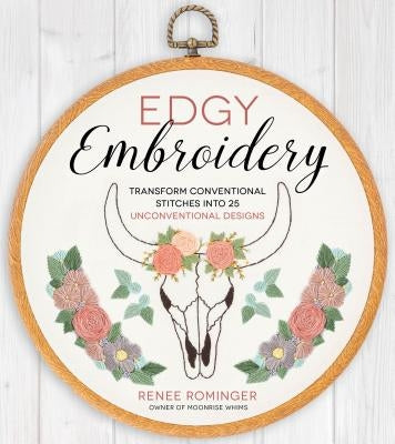 Edgy Embroidery: Transform Conventional Stitches Into 25 Unconventional Designs by Rominger, Renee