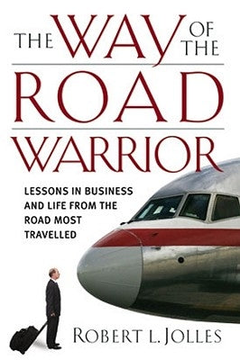 The Way of the Road Warrior: Lessons in Business and Life from the Road Most Traveled by Jolles, Robert L.