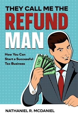 They Call Me The Refund Man: How You Can Start A Successful Tax Business by McDaniel, Nathaniel R.