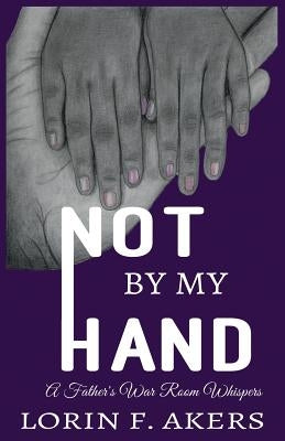 Not By My Hand: A Father's War Room Whispers by Akers, Lorin F.