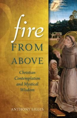 Fire from Above: Christian Contemplation and Mystical Wisdom by Lilles, Anthony