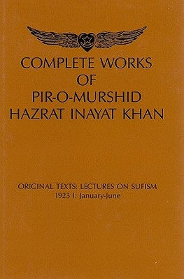 Complete Works of Pir-O-Murshid Hazrat Inayat Khan: Original Texts: Lectures on Sufism, 1923 I: January-June: Source Edition by Khan, Pir-O-Murshid Inayat