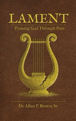 Lament: Praising God Through Pain by Brown, Allan
