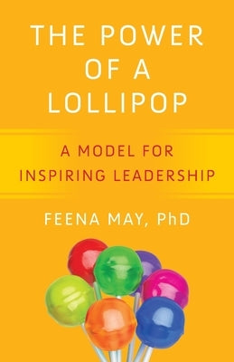 The Power of a Lollipop: A Model for Inspiring Leadership by May, Feena