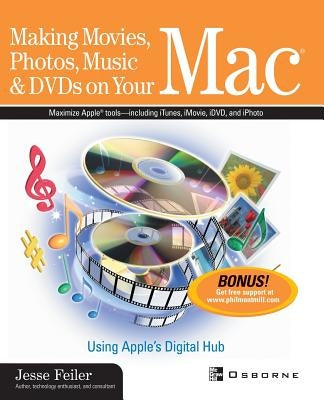 Making Movies, Photos, Music, & DVDs on Your Mac: Using Apple's Digital Hub by Feiler, Jesse