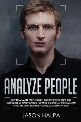 Analyze People: How to analyze people guide. Discover the secrets and techniques of manipulation for mind control and persuasion. Spee by Halpa, Jason