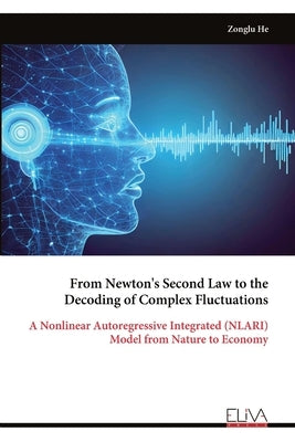 From Newton's Second Law to the Decoding of Complex Fluctuations: A Nonlinear Autoregressive Integrated (NLARI) Model from Nature to Economy by He, Zonglu