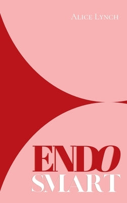 Endo Smart: A Guide to Understanding and Managing Your Health by Lynch, Alice