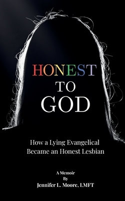 Honest To God: How a Lying Evangelical Became an Honest Lesbian by Moore, Jennifer L.