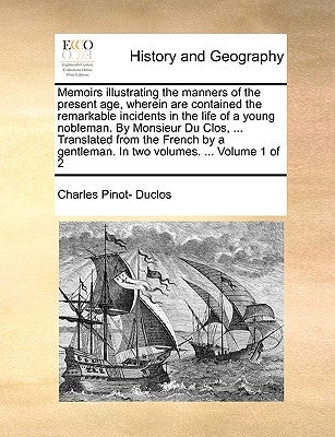Memoirs Illustrating the Manners of the Present Age, Wherein Are Contained the Remarkable Incidents in the Life of a Young Nobleman. by Monsieur Du Cl by Duclos, Charles Pinot-