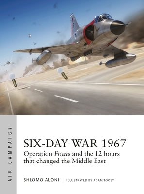 Six-Day War 1967: Operation Focus and the 12 Hours That Changed the Middle East by Aloni, Shlomo