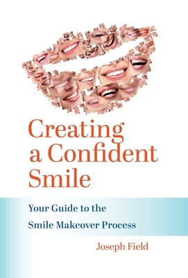 Creating a Confident Smile: Your Guide to the Smile Makeover Process by Field, Joseph