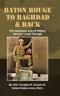 Baton Rouge to Baghdad and Back: The Humorous Side of Military Service I Lived Through by Ducote Us Army Ret, Ssg Douglas M., Sr.