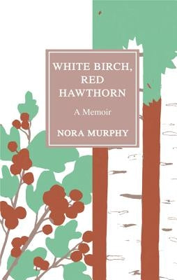 White Birch, Red Hawthorn: A Memoir by Murphy, Nora
