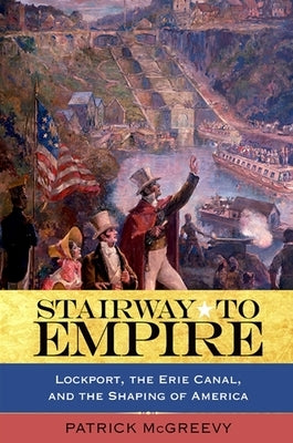 Stairway to Empire: Lockport, the Erie Canal, and the Shaping of America by McGreevy, Patrick