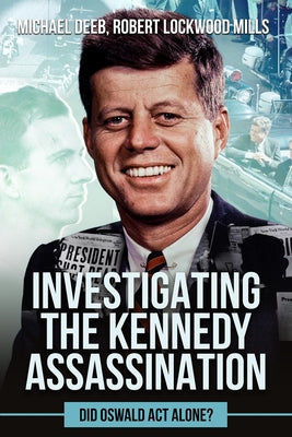 Investigating the Kennedy Assassination: Did Oswald ACT Alone? Volume 1 by Lockwood Mills, Robert