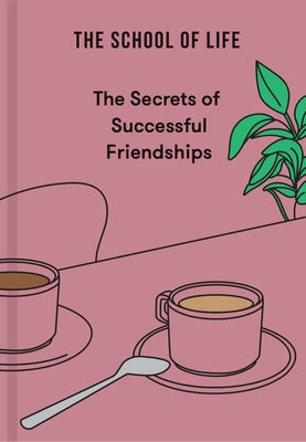 The Secrets of Successful Friendships by School of Life, The