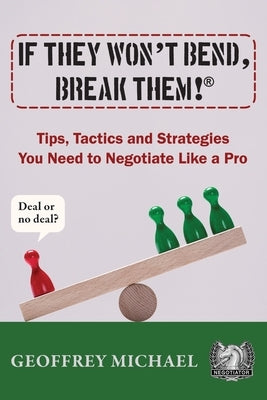 If They Won't Bend, Break Them!(R): Tips, Tactics and Strategies You Need to Negotiate Like a Pro by Michael, Geoffrey