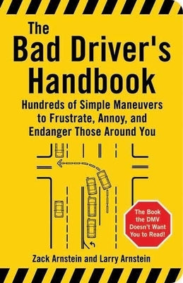The Bad Driver's Handbook: Hundreds of Simple Maneuvers to Frustrate, Annoy, and Endanger Those Around You by Arnstein, Zack