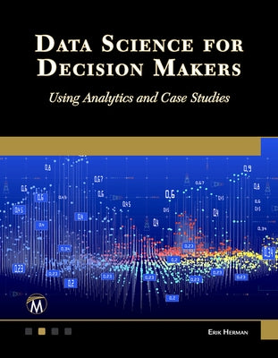 Data Science for Decision Makers: Using Analytics and Case Studies by Herman, Erik