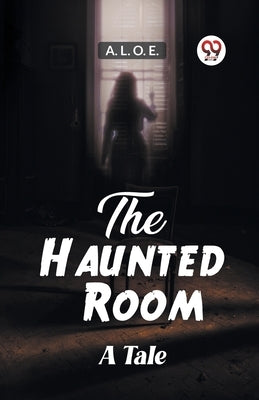 The Haunted Room A Tale by L. O. E., A.