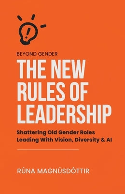 Beyond Gender: The New Rules of Leadership: Shattering Old Gender Roles Leading With Vision, Diversity & AI by Magnúsdóttir, Rúna