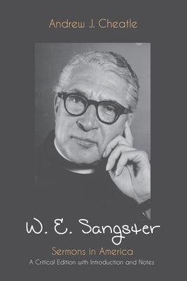 W. E. Sangster: Sermons in America: A Critical Edition with Introduction and Notes by Cheatle, Andrew J.