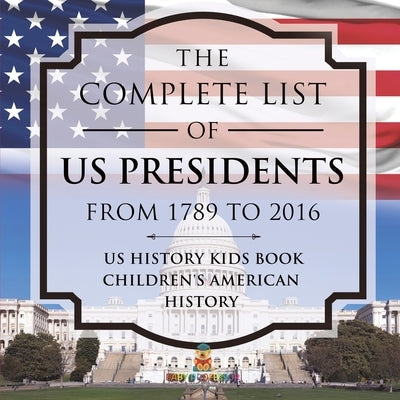 The Complete List of US Presidents from 1789 to 2016 - US History Kids Book Children's American History by Baby Professor