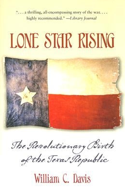 Lone Star Rising: The Revolutionary Birth of the Texas Republic by Davis, William C.