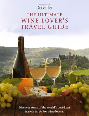 The Ultimate Wine Lover's Travel Guide: In Association with Decanter by Wislocki, Amy