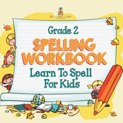 Grade 2 Spelling Workbook: Learn To Spell For Kids (Spelling And Vocabulary) by Baby Professor