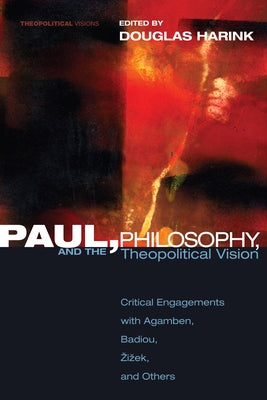 Paul, Philosophy, and the Theopolitical Vision: Critical Engagements with Agamben, Badiou, Zizek, and Others by Harink, Douglas