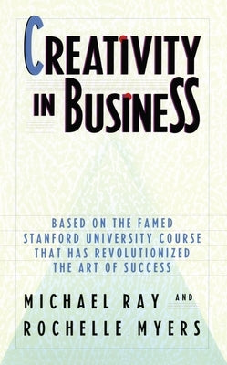 Creativity in Business: Based on the Famed Stanford University Course That Has Revolutionized the Art of Success by Ray, Michael