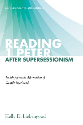 Reading 1 Peter After Supersessionism: Jewish Apostolic Affirmation of Gentile Israelhood by Liebengood, Kelly D.