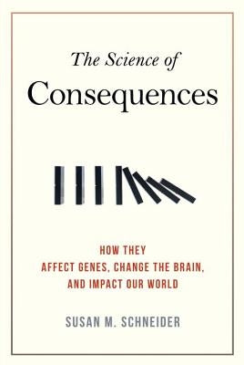 Science of Consequences: How They Affect Genes, Change the Brain, and Impact Our World by Schneider, Susan M.