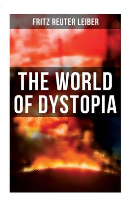 The World of Dystopia: Apocalyptic & Post-Apocalyptic Stories of Fritz Leiber by Leiber, Fritz Reuter
