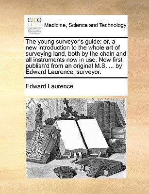 The young surveyor's guide: or, a new introduction to the whole art of surveying land, both by the chain and all instruments now in use. Now first pub by Laurence, Edward