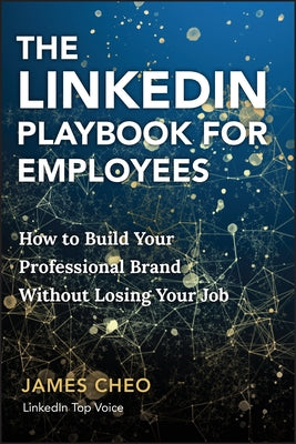 The Linkedin Playbook for Employees: How to Build Your Professional Brand Without Losing Your Job by Cheo, James