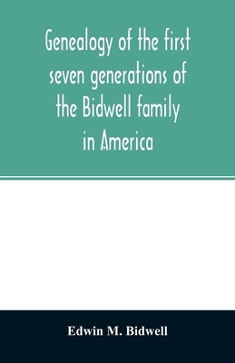 Genealogy of the first seven generations of the Bidwell family in America by M. Bidwell, Edwin
