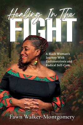 Healing In The Fight: A Black Woman's Journey With Endometriosis and Radical Self-Care by Walker-Montgomery, Valian Fawn