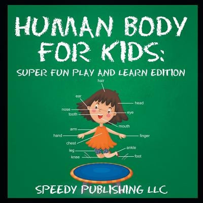 Human Body For Kids: Super Fun Play and Learn Edition by Speedy Publishing LLC