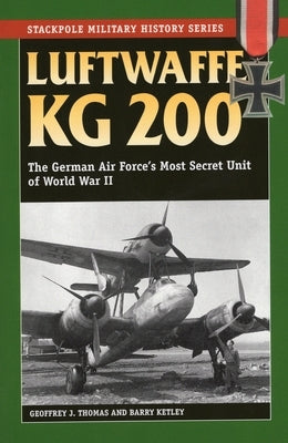 Luftwaffe Kg 200: The German Air Force's Most Secret Unit of World War II by Thomas, Geoffrey J.