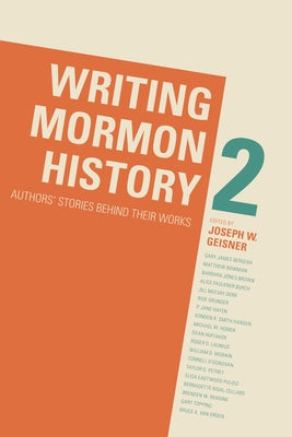 Writing Mormon History 2: Authors' Stories Behind Their Works by Geisner, Joseph W.