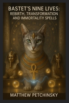 Bastet's Nine Lives: Rebirth, Transformation, and Immortality Spells by Petchinsky, Matthew