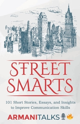 Street Smarts: 101 Short Stories, Essays, and Insights to Improve Communication Skills by Talks, Armani